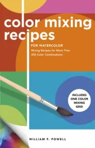 Color Mixing Recipes for Watercolor: Mixing Recipes for More Than 450 Color Combinations - Includes One Color Mixing Grid (Powell William F.)(Paperback)