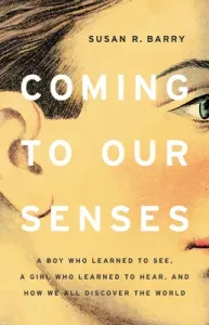 Coming to Our Senses: A Boy Who Learned to See, a Girl Who Learned to Hear, and How We All Discover the World (Barry Susan R.)(Pevná vazba)