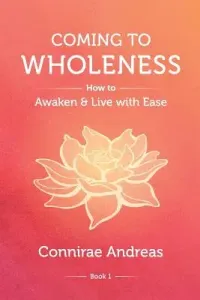 Coming to Wholeness: How to Awaken and Live with Ease (Andreas Connirae)(Paperback)