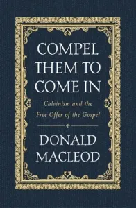Compel Them to Come in: Calvinism and the Free Offer of the Gospel (MacLeod Donald)(Pevná vazba)
