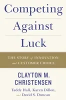 Competing Against Luck: The Story of Innovation and Customer Choice (Christensen Clayton M.)(Pevná vazba)