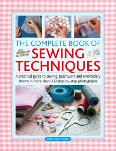 Complete Book of Sewing Techniques: A Practical Guide to Sewing, Patchwork and Embroidery Shown in More Than 900 Step-By-Step Photographs (Wood Dorothy)(Pevná vazba)