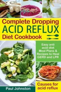 Complete Dropping Acid Reflux Diet Cookbook: Easy Anti Acid Diet Meal Plans & Recipes to Heal Gerd and Lpr. Causes for Acid Reflux. (Johnston Paul)(Paperback)