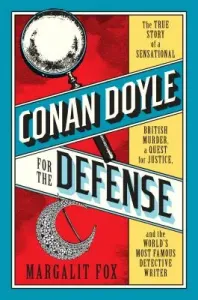Conan Doyle for the Defense - The True Story of a Sensational British Murder, a Quest for Justice, and the  World's Most Famous Detective Writer