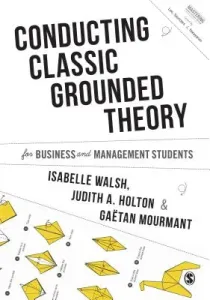 Conducting Classic Grounded Theory for Business and Management Students (Walsh Isabelle)(Paperback)