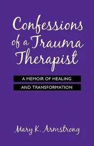 Confessions of a Trauma Therapist: A Memoir of Healing and Transformation (Armstrong Mary K.)(Paperback)