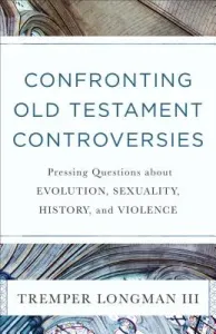 Confronting Old Testament Controversies: Pressing Questions about Evolution, Sexuality, History, and Violence (Longman Tremper III)(Paperback)