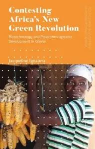Contesting Africa's New Green Revolution: Biotechnology and Philanthrocapitalist Development in Ghana (Ignatova Jacqueline A.)(Pevná vazba)