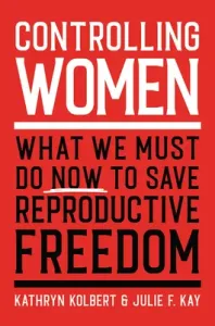 Controlling Women: What We Must Do Now to Save Reproductive Freedom (Kolbert Kathryn)(Pevná vazba)