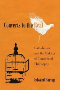 Converts to the Real: Catholicism and the Making of Continental Philosophy (Baring Edward)(Pevná vazba)