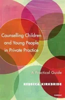 Counselling Children and Young People in Private Practice: A Practical Guide (Kirkbride Rebecca)(Paperback)