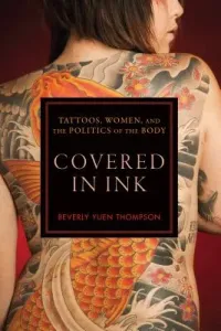 Covered in Ink: Tattoos, Women and the Politics of the Body (Thompson Beverly Yuen)(Paperback)