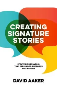 Creating Signature Stories: Strategic Messaging That Energizes, Persuades and Inspires (Aaker David)(Paperback)