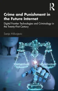 Crime and Punishment in the Future Internet: Digital Frontier Technologies and Criminology in the Twenty-First Century (Milivojevic Sanja)(Paperback)