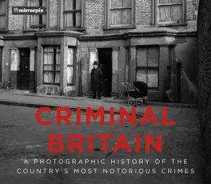 Criminal Britain: A Photographic History of the Country's Most Notorious Crimes (Mirrorpix)(Paperback)