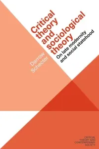 Critical Theory and Sociological Theory: On Late Modernity and Social Statehood (Schecter Darrow)(Paperback)