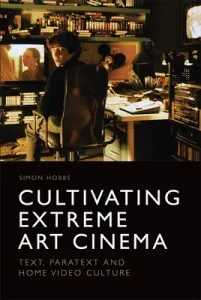 Cultivating Extreme Art Cinema: Text, Paratext and Home Video Culture (Hobbs Simon)(Paperback)