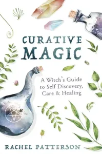 Curative Magic: A Witch's Guide to Self Discovery, Care & Healing (Patterson Rachel)(Paperback)