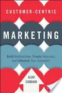 Customer-Centric Marketing: Build Relationships, Create Advocates, and Influence Your Customers (Cundari Aldo)(Pevná vazba)