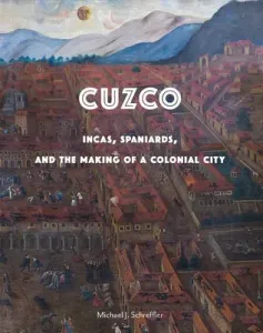 Cuzco: Incas, Spaniards, and the Making of a Colonial City (Schreffler Michael J.)(Pevná vazba)