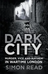 Dark City: Murder, Vice, and Mayhem in Wartime London (Read Simon)(Paperback)