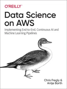 Data Science on AWS: Implementing End-To-End, Continuous AI and Machine Learning Pipelines (Fregly Chris)(Paperback)