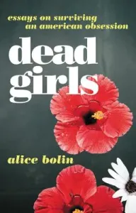 Dead Girls: Essays on Surviving an American Obsession (Bolin Alice)(Paperback)