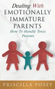 Dealing With Emotionally Immature Parents: How To Handle Toxic Parents (Posey Priscilla)(Paperback)