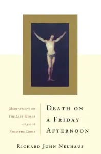 Death on a Friday Afternoon: Meditations on the Last Words of Jesus from the Cross (Neuhaus Richard John)(Paperback)