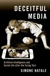 Deceitful Media: Artificial Intelligence and Social Life After the Turing Test (Natale Simone)(Paperback)