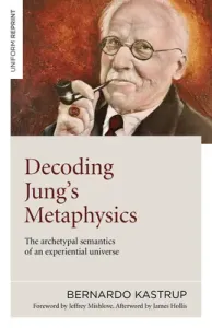 Decoding Jung's Metaphysics: The Archetypal Semantics of an Experiential Universe (Kastrup Bernardo)(Paperback)