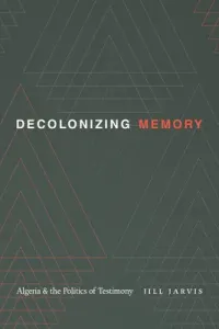 Decolonizing Memory: Algeria and the Politics of Testimony (Jarvis Jill)(Paperback)