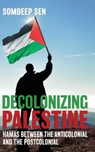 Decolonizing Palestine: Hamas between the Anticolonial and the Postcolonial (Sen Somdeep)(Pevná vazba)