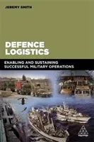 Defence Logistics: Enabling and Sustaining Successful Military Operations (Smith Jeremy)(Paperback)