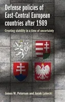 Defense Policies of East-Central European Countries After 1989: Creating Stability in a Time of Uncertainty (Peterson James W.)(Paperback)
