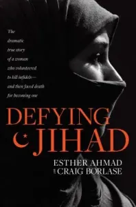 Defying Jihad: The Dramatic True Story of a Woman Who Volunteered to Kill Infidels--And Then Faced Death for Becoming One (Ahmad Esther)(Pevná vazba)