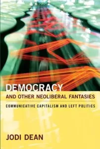 Democracy and Other Neoliberal Fantasies: Communicative Capitalism and Left Politics (Dean Jodi)(Paperback)