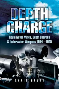 Depth Charge: Royal Naval Mines, Depth Charges & Underwater Weapons, 1914-1945 (Henry Chris)(Paperback)