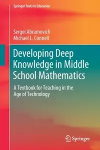 Developing Deep Knowledge in Middle School Mathematics: A Textbook for Teaching in the Age of Technology (Abramovich Sergei)(Paperback)