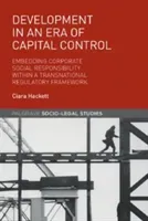 Development in an Era of Capital Control: Embedding Corporate Social Responsibility Within a Transnational Regulatory Framework (Hackett Ciara)(Pevná vazba)