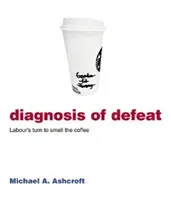 Diagnosis of Defeat - Labour's turn to smell the coffee (Ashcroft Michael)(Paperback / softback)