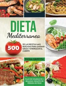 Dieta Mediterranea: 500 de las recetas ms buscadas para quemar grasa y energizar el cuerpo. Plan de comidas de 2 semanas. Desafo de prd (Griffith Fiona)(Paperback)