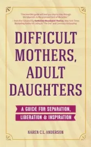 Difficult Mothers, Adult Daughters: A Guide For Separation, Liberation & Inspiration (Letting Go, Narcissistic Mother) (Anderson Karen C. L.)(Paperback)