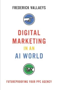 Digital Marketing in an AI World: Futureproofing Your PPC Agency (Vallaeys Frederick)(Paperback)