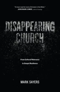 Disappearing Church: From Cultural Relevance to Gospel Resilience (Sayers Mark)(Paperback)