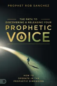 Discovering and Releasing Your Prophetic Voice: How Everyday People Can Operate in the Prophetic Dimension (Sanchez Prophet Rob)(Paperback)