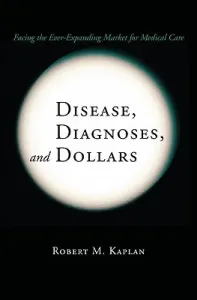 Disease, Diagnoses, and Dollars: Facing the Ever-Expanding Market for Medical Care (Kaplan Robert M.)(Pevná vazba)