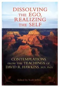 Dissolving the Ego, Realizing the Self: Contemplations from the Teachings of David R. Hawkins, M.D., Ph.D. (Hawkins David R.)(Paperback)