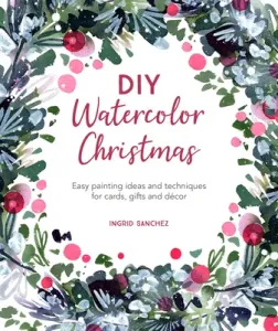 DIY Watercolor Christmas: Easy Painting Ideas and Techniques for Cards, Gifts and Dcor (Sanchez Ingrid)(Paperback)
