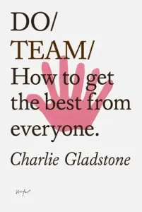 Do Team: How to Get the Best from Everyone. (Gladstone Charlie)(Paperback)